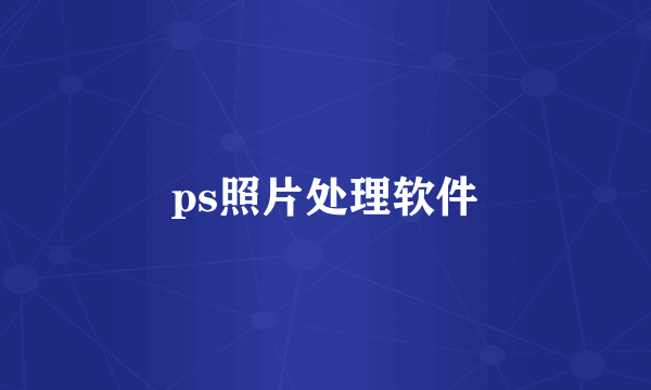 ps照片处理软件