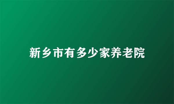 新乡市有多少家养老院