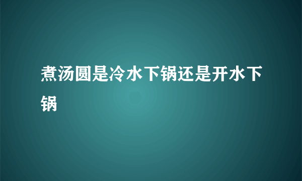 煮汤圆是冷水下锅还是开水下锅