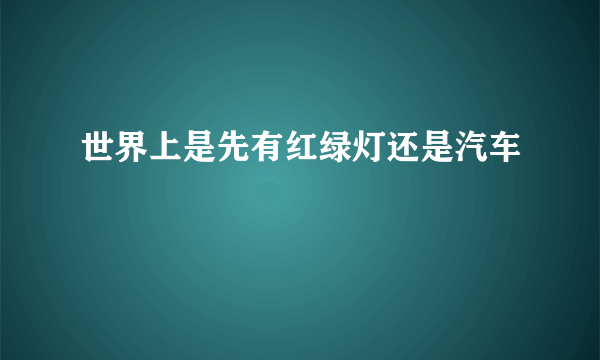 世界上是先有红绿灯还是汽车