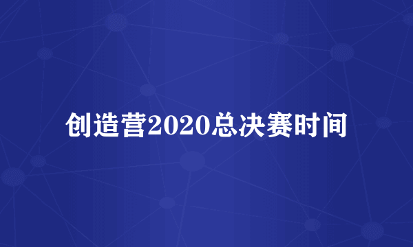 创造营2020总决赛时间