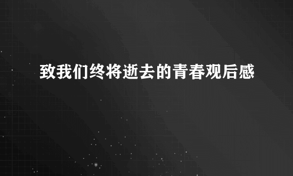 致我们终将逝去的青春观后感