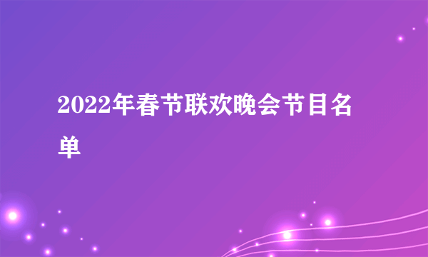 2022年春节联欢晚会节目名单