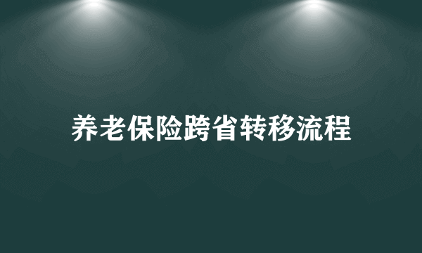 养老保险跨省转移流程