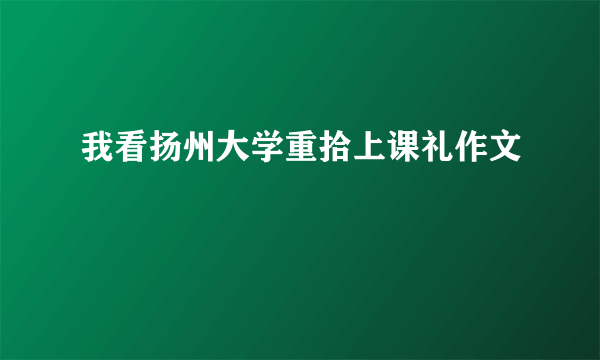 我看扬州大学重拾上课礼作文