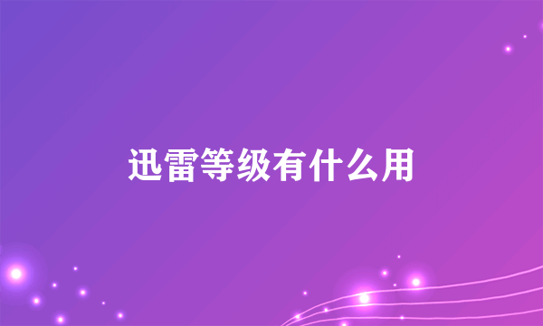 迅雷等级有什么用