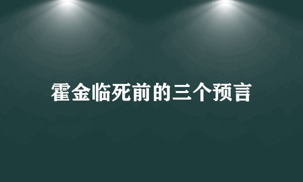 霍金临死前的三个预言