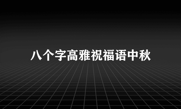 八个字高雅祝福语中秋