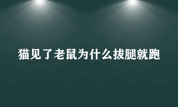 猫见了老鼠为什么拔腿就跑