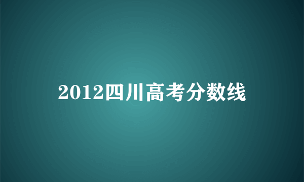 2012四川高考分数线