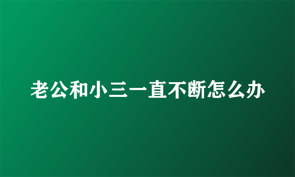 老公和小三一直不断怎么办