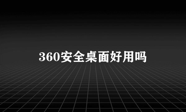 360安全桌面好用吗