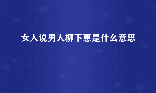 女人说男人柳下惠是什么意思