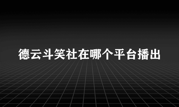 德云斗笑社在哪个平台播出