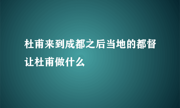 杜甫来到成都之后当地的都督让杜甫做什么