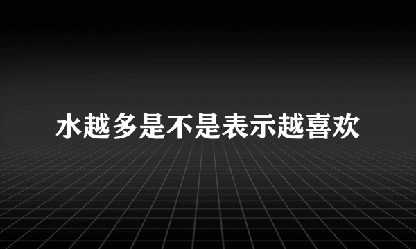 水越多是不是表示越喜欢