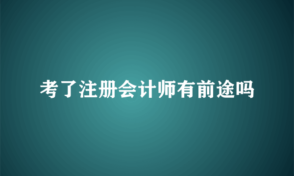 考了注册会计师有前途吗