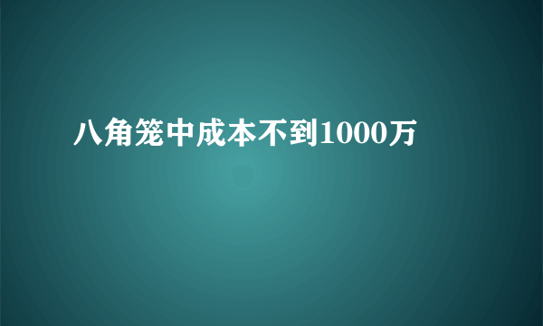 八角笼中成本不到1000万