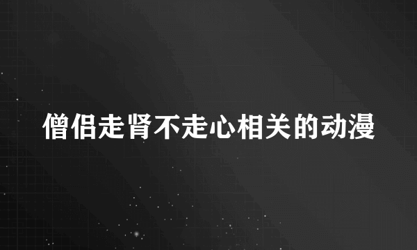 僧侣走肾不走心相关的动漫