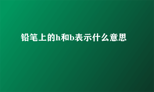 铅笔上的h和b表示什么意思