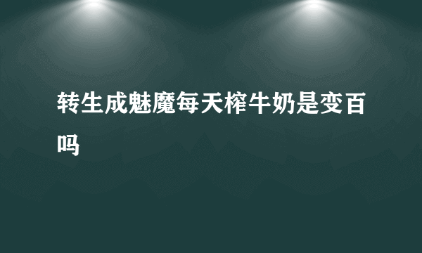 转生成魅魔每天榨牛奶是变百吗