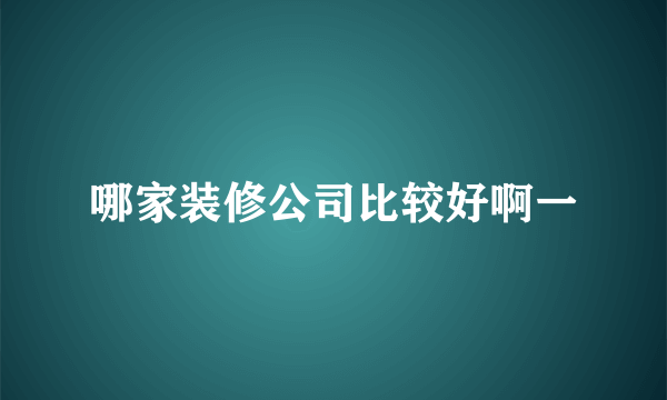 哪家装修公司比较好啊一