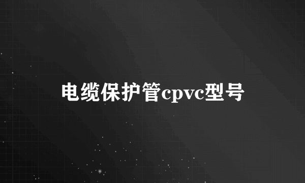 电缆保护管cpvc型号