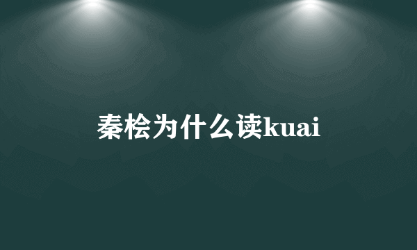 秦桧为什么读kuai