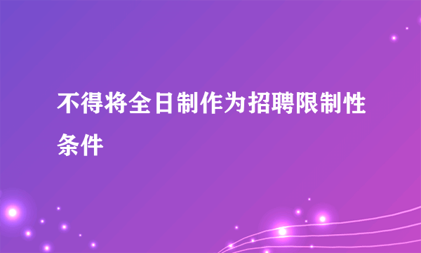 不得将全日制作为招聘限制性条件