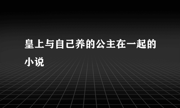 皇上与自己养的公主在一起的小说