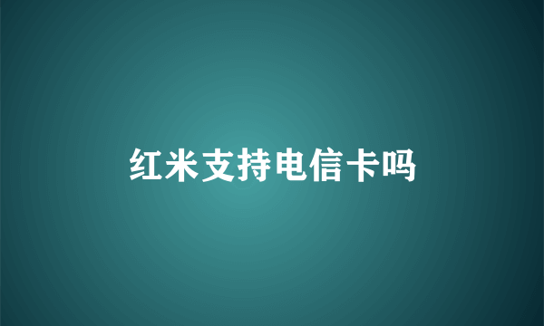 红米支持电信卡吗