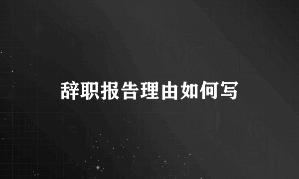 辞职报告理由如何写