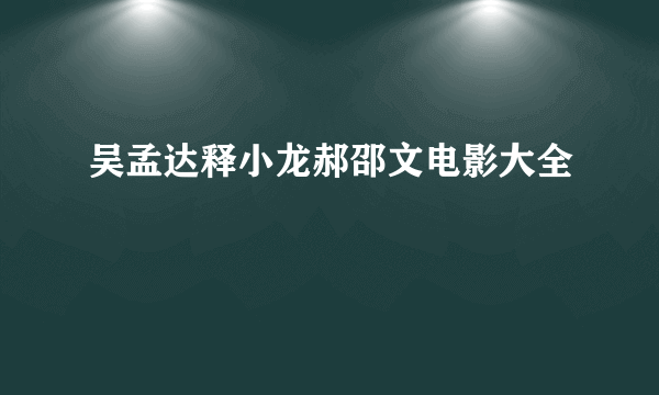 吴孟达释小龙郝邵文电影大全