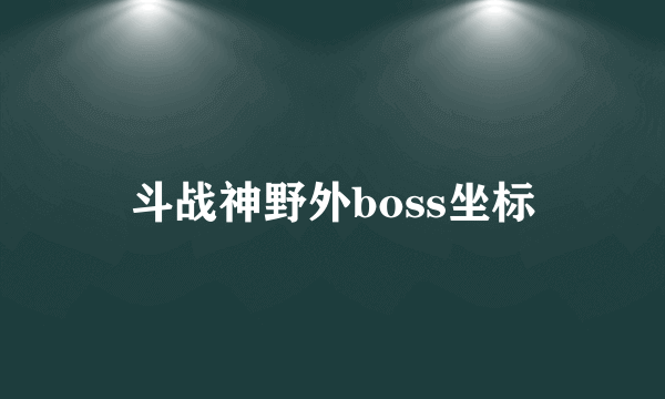 斗战神野外boss坐标