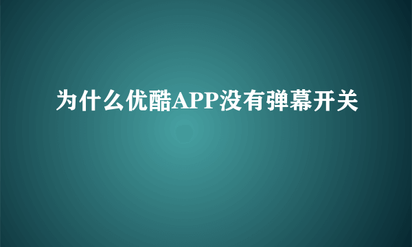 为什么优酷APP没有弹幕开关