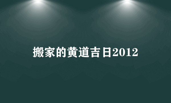 搬家的黄道吉日2012