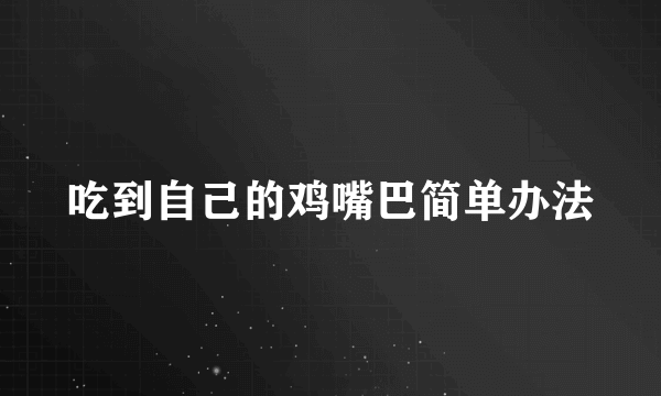 吃到自己的鸡嘴巴简单办法