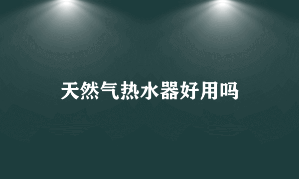 天然气热水器好用吗