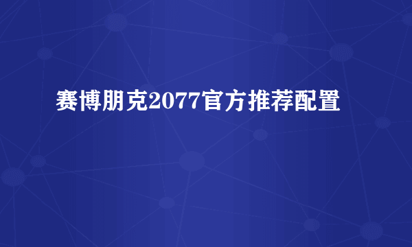 赛博朋克2077官方推荐配置