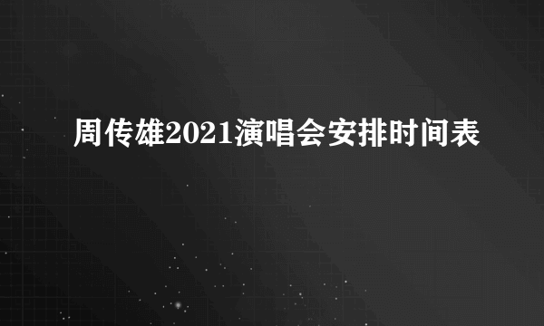 周传雄2021演唱会安排时间表