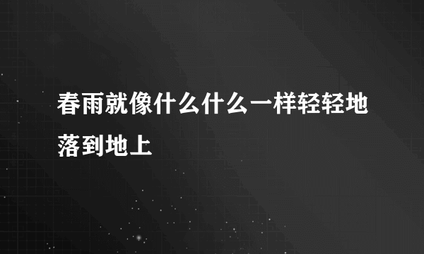 春雨就像什么什么一样轻轻地落到地上