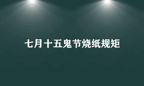 七月十五鬼节烧纸规矩