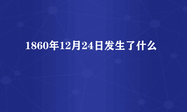 1860年12月24日发生了什么