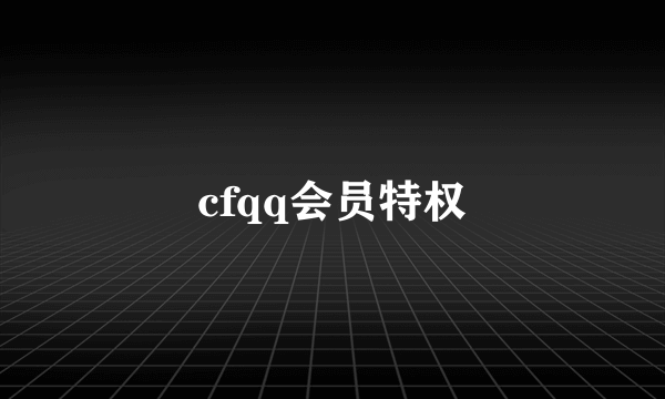 cfqq会员特权