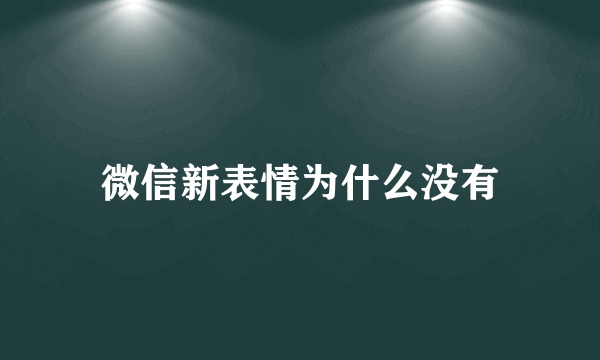 微信新表情为什么没有