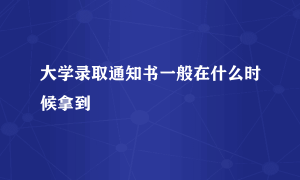 大学录取通知书一般在什么时候拿到