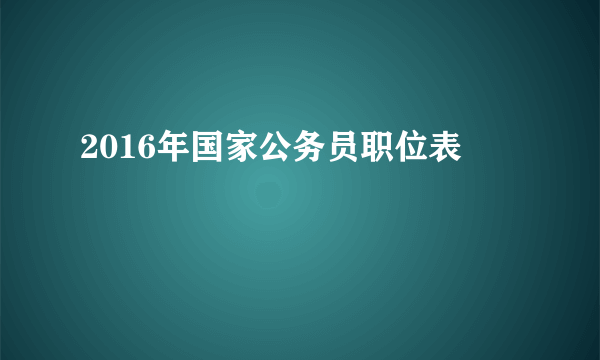 2016年国家公务员职位表