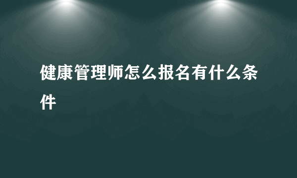 健康管理师怎么报名有什么条件