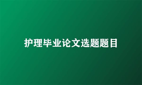 护理毕业论文选题题目