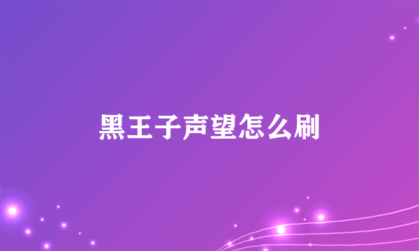 黑王子声望怎么刷